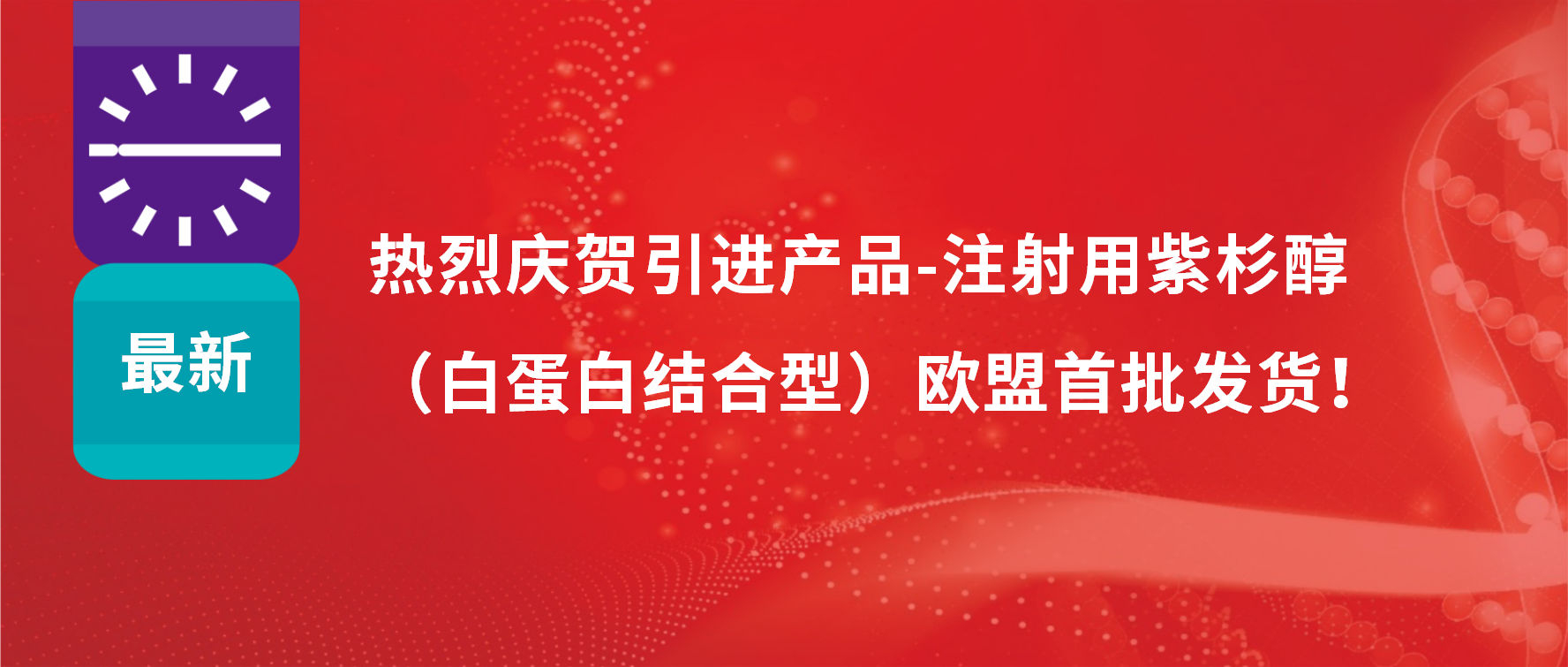 振奮人心，出海首發(fā)！引進(jìn)產(chǎn)品白蛋白紫杉醇發(fā)往歐盟市場